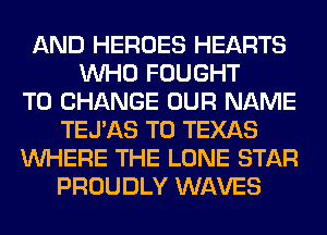 AND HEROES HEARTS
WHO FOUGHT
TO CHANGE OUR NAME
TEIAS T0 TEXAS
WHERE THE LONE STAR
PROUDLY WAVES