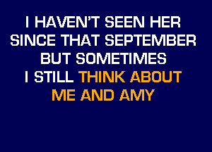 I HAVEN'T SEEN HER
SINCE THAT SEPTEMBER
BUT SOMETIMES
I STILL THINK ABOUT
ME AND AMY