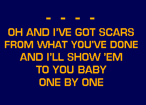 0H AND I'VE GOT SEARS
FROM VUHAT YOU'VE DONE

AND I'LL SHOW 'EM
TO YOU BABY
ONE BY ONE