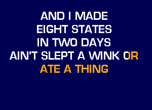AND I MADE

EIGHT STATES

IN TWO DAYS
AIN'T SLEPT A WINK 0R

ATE A THING