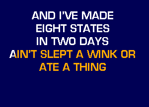 AND I'VE MADE
EIGHT STATES
IN TWO DAYS
AIN'T SLEPT A WINK 0R
ATE A THING