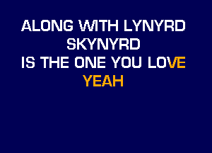 ALONG AWH1LYNYRD
SKYNYRD
ISTHEthEYOULDVE

YEAH