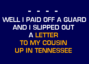 WELL I PAID OFF A GUARD
AND I SLIPPED OUT
A LETTER
TO MY COUSIN
UP IN TENNESSEE