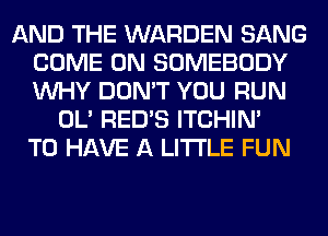 AND THE WARDEN SANG
COME ON SOMEBODY
WHY DON'T YOU RUN

OL' RED'S ITCHIN'
TO HAVE A LITTLE FUN