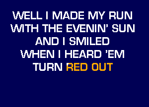 WELL I MADE MY RUN
INITH THE EVENIN' SUN
AND I SMILED
INHEN I HEARD 'EM
TURN RED OUT