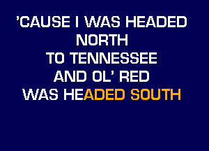 'CAUSE I WAS HEADED
NORTH
T0 TENNESSEE
AND OL' RED
WAS HEADED SOUTH