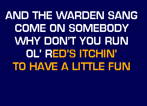 AND THE WARDEN SANG
COME ON SOMEBODY
WHY DON'T YOU RUN

OL' RED'S ITCHIN'
TO HAVE A LITTLE FUN
