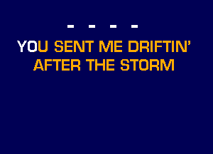 YOU SENT ME DRIFTIN'
AFTER THE STORM