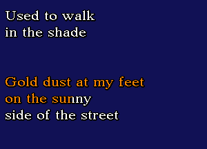 Used to walk
in the shade

Gold dust at my feet
on the sunny
side of the street