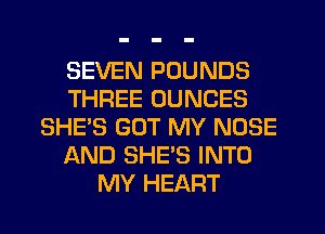 SEVEN POUNDS
THREE DUNCES
SHE'S GOT MY NOSE
AND SHE'S INTO
MY HEART