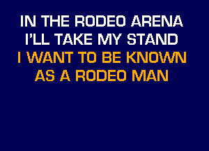 IN THE RODEO ARENA
I'LL TAKE MY STAND
I WANT TO BE KNOWN
AS A RODEO MAN