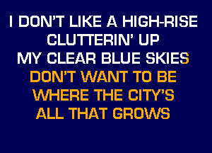 I DON'T LIKE A HlGH-RISE
CLUTI'ERIN' UP
MY CLEAR BLUE SKIES
DON'T WANT TO BE
WHERE THE CITY'S
ALL THAT GROWS