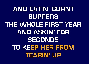 AND EATIN' BURNT
SUPPERS
THE WHOLE FIRST YEAR
AND ASKIN' FOR
SECONDS
TO KEEP HER FROM
TEARIN' UP