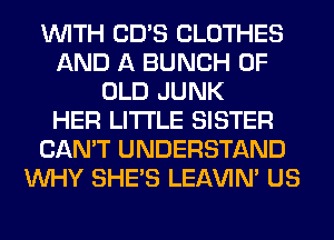 WITH CD'S CLOTHES
AND A BUNCH OF
OLD JUNK
HER LITI'LE SISTER
CAN'T UNDERSTAND
WHY SHE'S LEl-W'IN' US