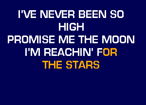 I'VE NEVER BEEN 80
HIGH
PROMISE ME THE MOON
I'M REACHIN' FOR
THE STARS