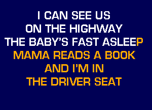 I CAN SEE US
ON THE HIGHWAY
THE BABY'S FAST ASLEEP
MAMA READS A BOOK
AND I'M IN
THE DRIVER SEAT