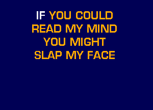 IF YOU COULD
READ MY MIND
YOU MIGHT

SLAP MY FACE