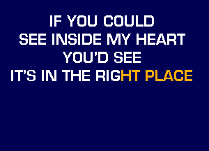 IF YOU COULD
SEE INSIDE MY HEART
YOU'D SEE
ITS IN THE RIGHT PLACE