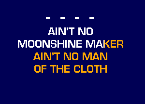 AIN'T N0
MDONSHINE MAKER

AIN'T N0 MAN
OF THE CLOTH