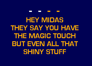 HEY MIDAS
THEY SAY YOU HAVE
THE MAGIC TOUCH
BUT EVEN ALL THAT
SHINY STUFF