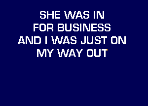 SHE WAS IN
FOR BUSINESS
AND I WAS JUST ON

MY WAY OUT