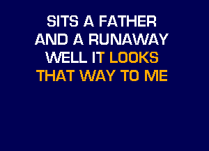 SITS A FATHER
AND A RUNAWAY
INELL IT LOOKS

THAT WAY TO ME