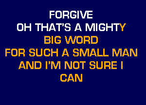 FORGIVE
0H THAT'S A MIGHTY
BIG WORD
FOR SUCH A SMALL MAN
AND I'M NOT SURE I
CAN