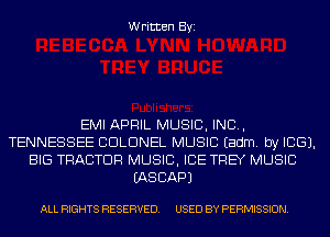 Written Byi

EMI APRIL MUSIC, INC,
TENNESSEE COLONEL MUSIC Eadm. by ICE).
BIG TRACTOR MUSIC, ICE THEY MUSIC
IASCAPJ

ALL RIGHTS RESERVED. USED BY PERMISSION.