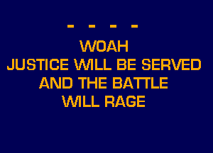 WOAH
JUSTICE WILL BE SERVED
AND THE BATTLE
WILL RAGE