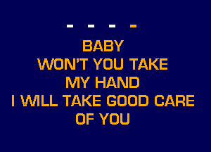 BABY
WON'T YOU TAKE

MY HAND
I UVILL TAKE GOOD CARE
OF YOU