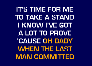 IT'S TIME FOR ME
TO TAKE A STAND
I KNOW I'VE GOT
A LOT T0 PROVE
'CAUSE 0H BABY
KNHEN THE LAST

MAN COMMITTED l