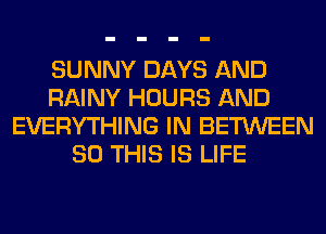 SUNNY DAYS AND
RAINY HOURS AND
EVERYTHING IN BETWEEN
80 THIS IS LIFE