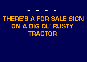 THERE'S A FOR SALE SIGN
ON A BIG OL' RUSTY
TRACTOR