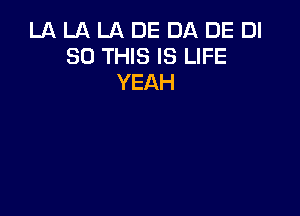 LA LA LA DE DA DE DI
30 THIS IS LIFE
YEAH