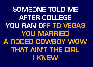 SOMEONE TOLD ME
AFTER COLLEGE
YOU RAN OFF TO VEGAS
YOU MARRIED
A RODEO COWBOY WOW
THAT AIN'T THE GIRL
I KNEW