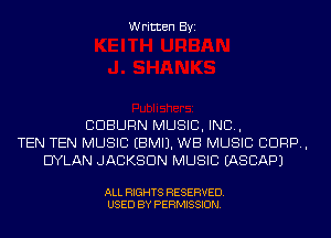 Written Byi

CDBURN MUSIC, INC,
TEN TEN MUSIC EBMIJ. WB MUSIC CORP,
DYLAN JACKSON MUSIC IASCAPJ

ALL RIGHTS RESERVED.
USED BY PERMISSION.