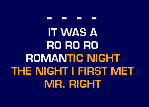 IT WAS A
R0 R0 R0
ROMANTIC NIGHT
THE NIGHT I FIRST MET
MR. RIGHT