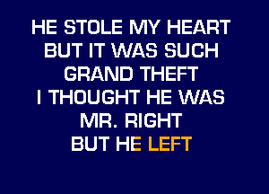 HE STOLE MY HEART
BUT IT WAS SUCH
GRAND THEFT
I THOUGHT HE WAS
MR. RIGHT
BUT HE LEFT