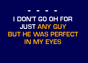 I DON'T GO 0H FOR
JUST ANY GUY
BUT HE WAS PERFECT
IN MY EYES