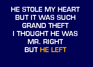 HE STOLE MY HEART
BUT IT WAS SUCH
GRAND THEFT
I THOUGHT HE WAS
MR. RIGHT
BUT HE LEFT