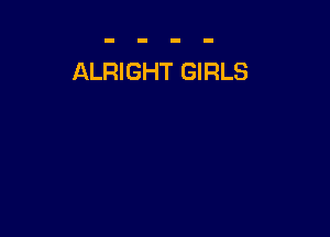 ALRIGHT GIRLS