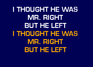 I THOUGHT HE WAS
MR. RIGHT
BUT HE LEFT
I THOUGHT HE WAS
MR. RIGHT
BUT HE LEFT