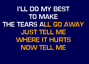 I'LL DO MY BEST
TO MAKE
THE TEARS ALL GO AWAY
JUST TELL ME
WHERE IT HURTS
NOW TELL ME