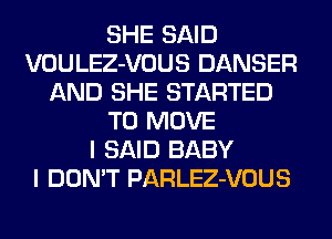 SHE SAID
VOULEZ-VOUS DANSER
AND SHE STARTED
TO MOVE
I SAID BABY
I DON'T PARLEZ-VOUS