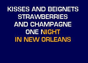 KISSES AND BEIGNETS
STRAWBERRIES
AND CHAMPAGNE
ONE NIGHT
IN NEW ORLEANS