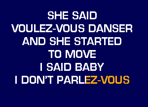 SHE SAID
VOULEZ-VOUS DANSER
AND SHE STARTED
TO MOVE
I SAID BABY
I DON'T PARLEZ-VOUS