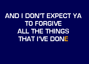 AND I DON'T EXPECT YA
T0 FORGIVE
ALL THE THINGS
THAT I'VE DONE