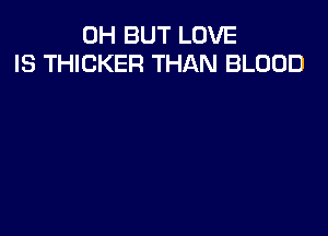 0H BUT LOVE
IS THICKER THAN BLOOD