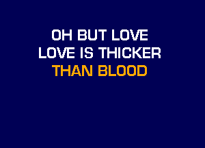 0H BUT LOVE
LOVE IS THICKER
THAN BLOOD