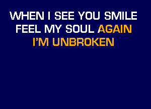 WHEN I SEE YOU SMILE
FEEL MY SOUL AGAIN
I'M UNBROKEN